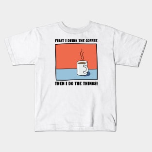 First I Drink The Coffee, Then I do the things! Kids T-Shirt